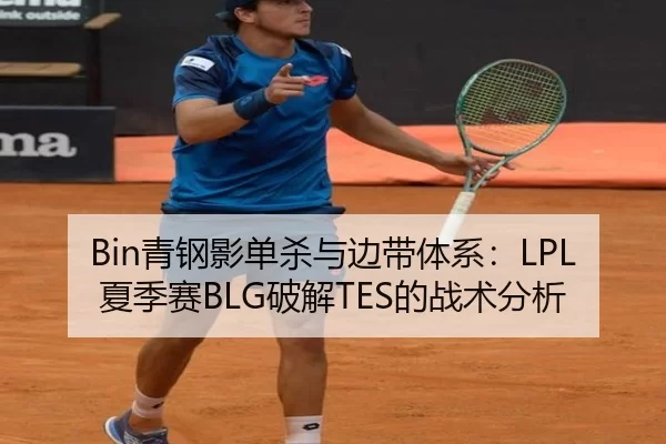 Bin青钢影单杀与边带体系：LPL夏季赛BLG破解TES的战术分析