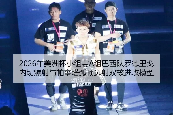 2026年美洲杯小组赛A组巴西队罗德里戈内切爆射与帕奎塔弧顶远射双核进攻模型