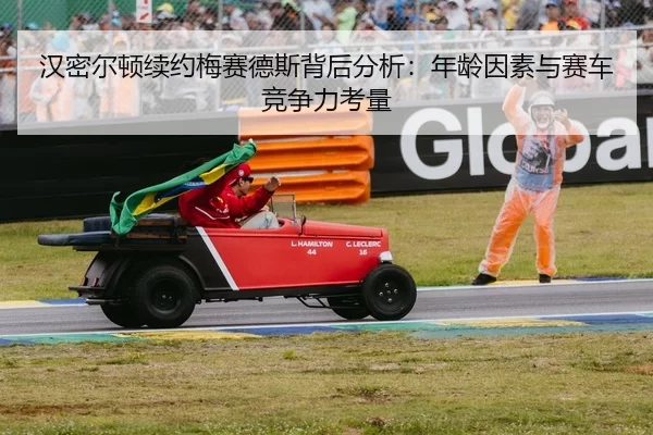 汉密尔顿续约梅赛德斯背后分析：年龄因素与赛车竞争力考量