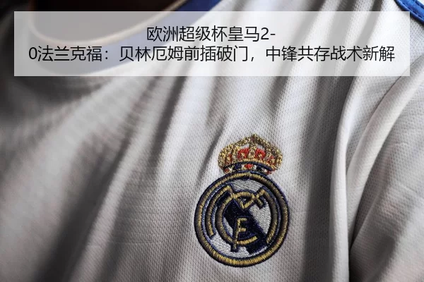 欧洲超级杯皇马2-0法兰克福：贝林厄姆前插破门，中锋共存战术新解